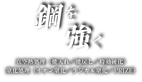 鋼を強く 真空熱処理（焼入れ/焼戻し/時効硬化）窒化処理（イオン窒化/ラジカル窒化/PRIZE）